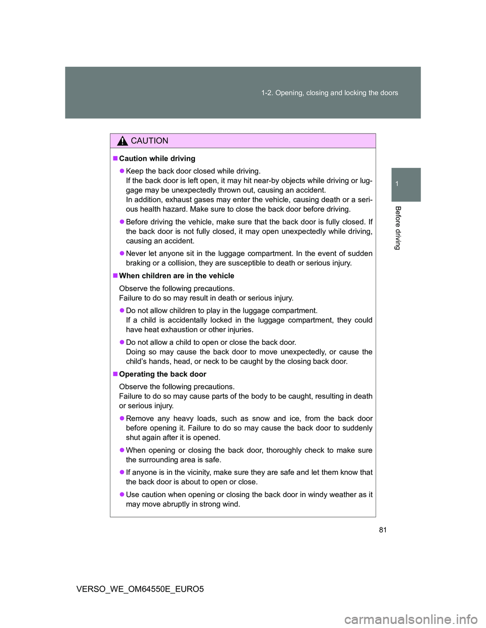 TOYOTA VERSO 2013 Manual Online 81 1-2. Opening, closing and locking the doors
1
Before driving
VERSO_WE_OM64550E_EURO5
CAUTION
Caution while driving
Keep the back door closed while driving.
If the back door is left open, it m