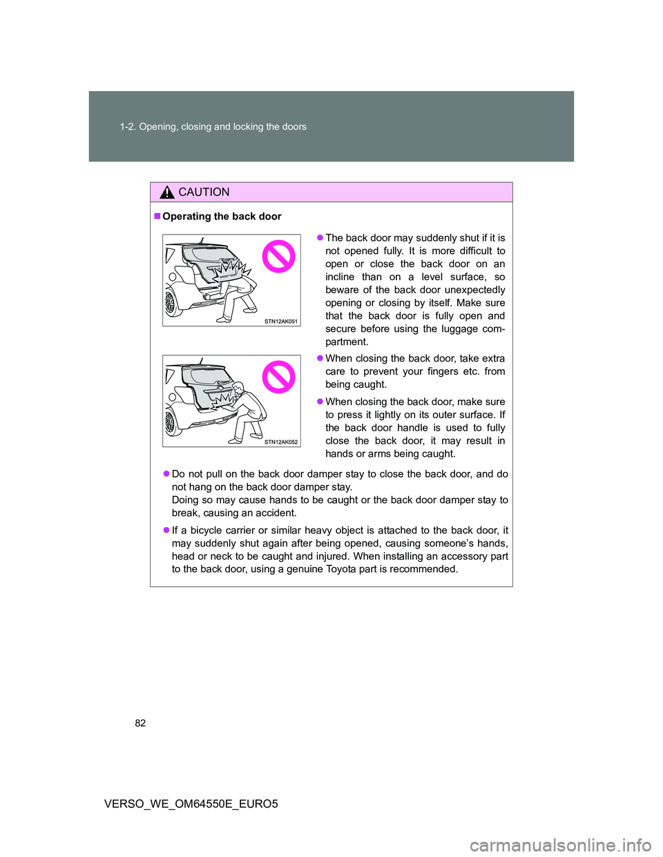 TOYOTA VERSO 2013 Manual Online 82 1-2. Opening, closing and locking the doors
VERSO_WE_OM64550E_EURO5
CAUTION
Operating the back door
Do not pull on the back door damper stay to close the back door, and do
not hang on the bac