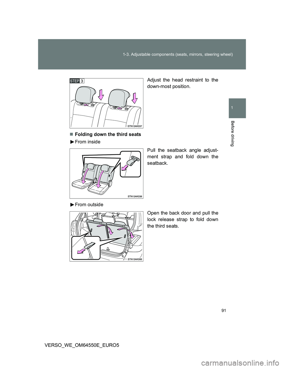 TOYOTA VERSO 2013 Owners Manual 91 1-3. Adjustable components (seats, mirrors, steering wheel)
1
Before driving
VERSO_WE_OM64550E_EURO5Adjust the head restraint to the
down-most position.
Folding down the third seats
From inside
TOYOTA VERSO 2013 Owners Manual 91 1-3. Adjustable components (seats, mirrors, steering wheel)
1
Before driving
VERSO_WE_OM64550E_EURO5Adjust the head restraint to the
down-most position.
Folding down the third seats
From inside