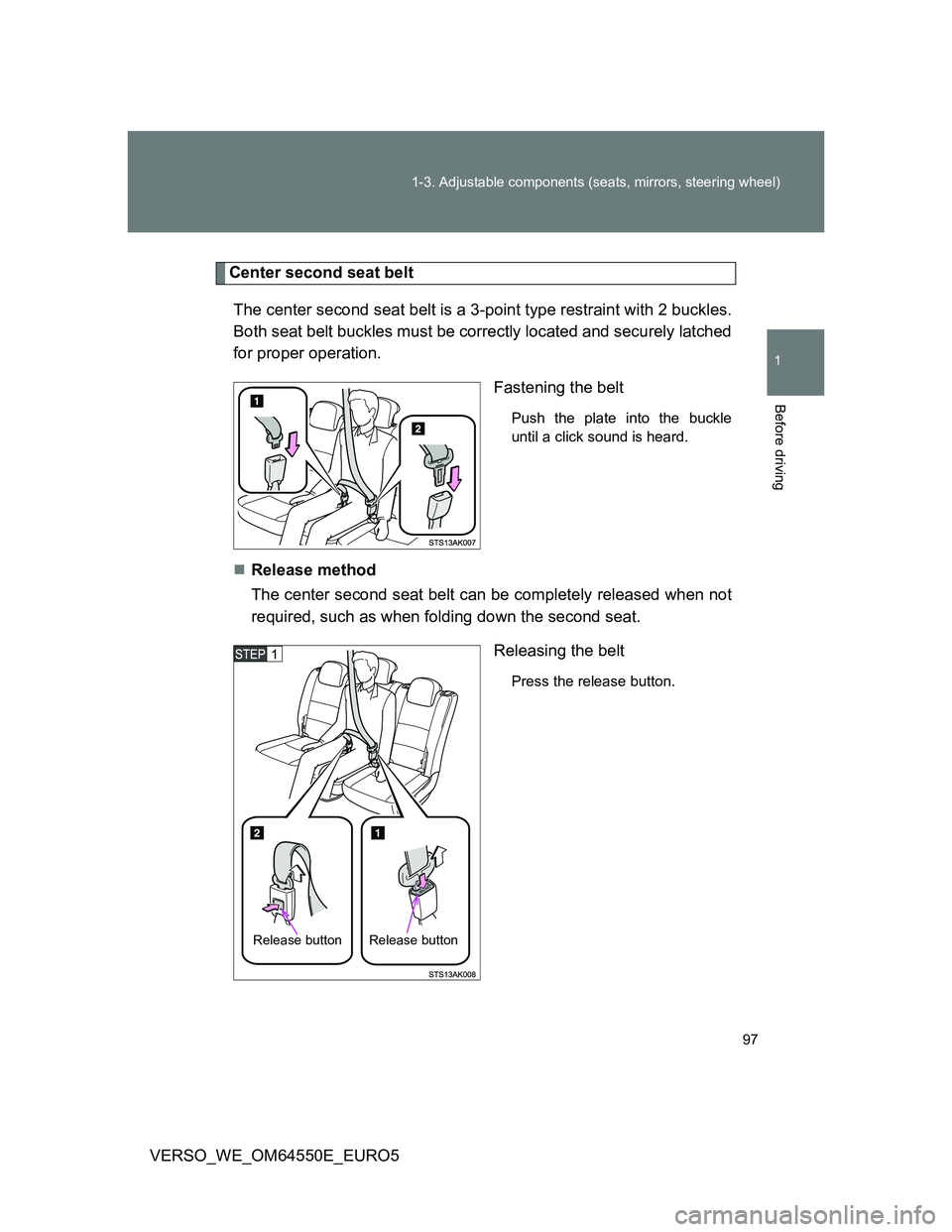 TOYOTA VERSO 2013 Owners Manual 97 1-3. Adjustable components (seats, mirrors, steering wheel)
1
Before driving
VERSO_WE_OM64550E_EURO5
Center second seat belt
The center second seat belt is a 3-point type restraint with 2 buckles.
TOYOTA VERSO 2013 Owners Manual 97 1-3. Adjustable components (seats, mirrors, steering wheel)
1
Before driving
VERSO_WE_OM64550E_EURO5
Center second seat belt
The center second seat belt is a 3-point type restraint with 2 buckles.