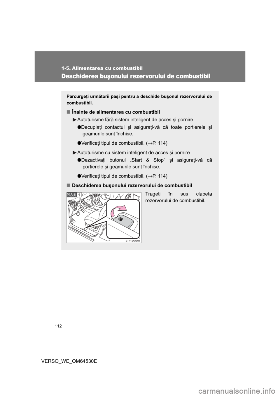 TOYOTA VERSO 2013 Manual de utilizare (in Romanian) 112
VERSO_WE_OM64530E
1-5. Alimentarea cu combustibil
Deschiderea buşonului rezer vorului de combustibil
Parcurgeţi următorii paşi pentru a deschide buşonul rezervorului de
combustibil.
■Înain TOYOTA VERSO 2013 Manual de utilizare (in Romanian) 112
VERSO_WE_OM64530E
1-5. Alimentarea cu combustibil
Deschiderea buşonului rezer vorului de combustibil
Parcurgeţi următorii paşi pentru a deschide buşonul rezervorului de
combustibil.
■Înain