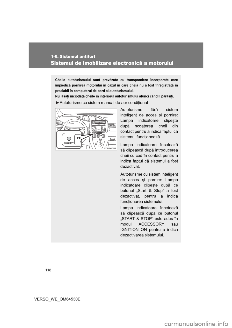 TOYOTA VERSO 2013 Manual de utilizare (in Romanian) 118
VERSO_WE_OM64530E
1-6. Sistemul antifurt
Sistemul de imobilizare electronică a motorului
Cheile autoturismului sunt prevăzute cu transpondere încorporate care
împiedică pornirea motorului în TOYOTA VERSO 2013 Manual de utilizare (in Romanian) 118
VERSO_WE_OM64530E
1-6. Sistemul antifurt
Sistemul de imobilizare electronică a motorului
Cheile autoturismului sunt prevăzute cu transpondere încorporate care
împiedică pornirea motorului în