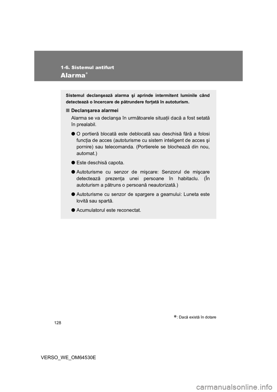 TOYOTA VERSO 2013  Manual de utilizare (in Romanian) 128
1-6. Sistemul antifurt
VERSO_WE_OM64530E
Alarma
: Dacă există în dotare
Sistemul declanşează alarma şi aprinde intermitent luminile când
detectează o încercare de pătrundere forţa