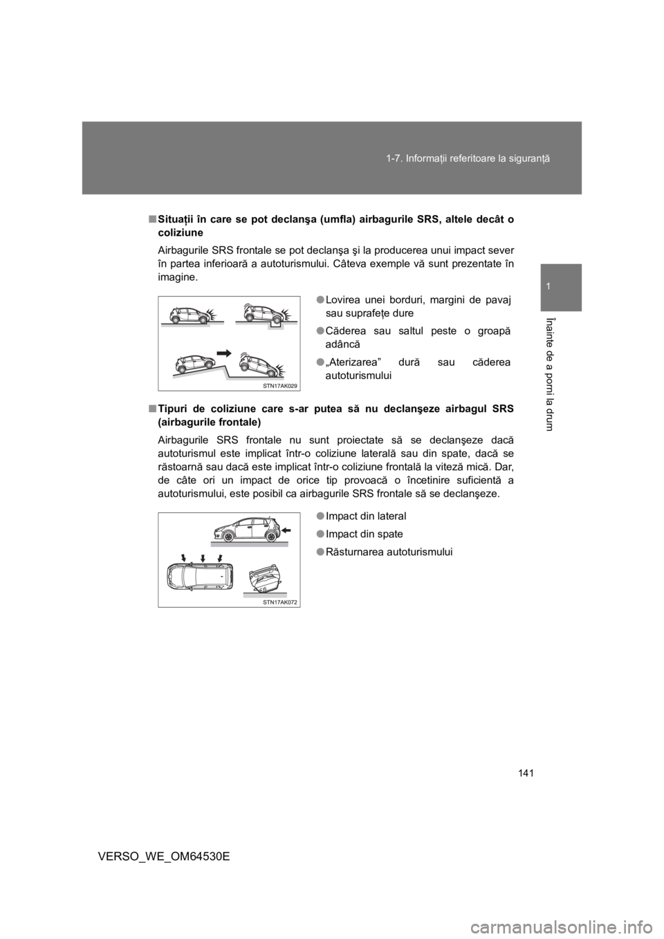 TOYOTA VERSO 2013 Manual de utilizare (in Romanian) 141 1-7. Informaţii referitoare la siguranţă
1
Înainte de a porni la drum
VERSO_WE_OM64530E
■Situaţii în care se pot declanşa (umfla) airbagurile SRS, altele decât o
coliziune
Airbagurile SR TOYOTA VERSO 2013 Manual de utilizare (in Romanian) 141 1-7. Informaţii referitoare la siguranţă
1
Înainte de a porni la drum
VERSO_WE_OM64530E
■Situaţii în care se pot declanşa (umfla) airbagurile SRS, altele decât o
coliziune
Airbagurile SR