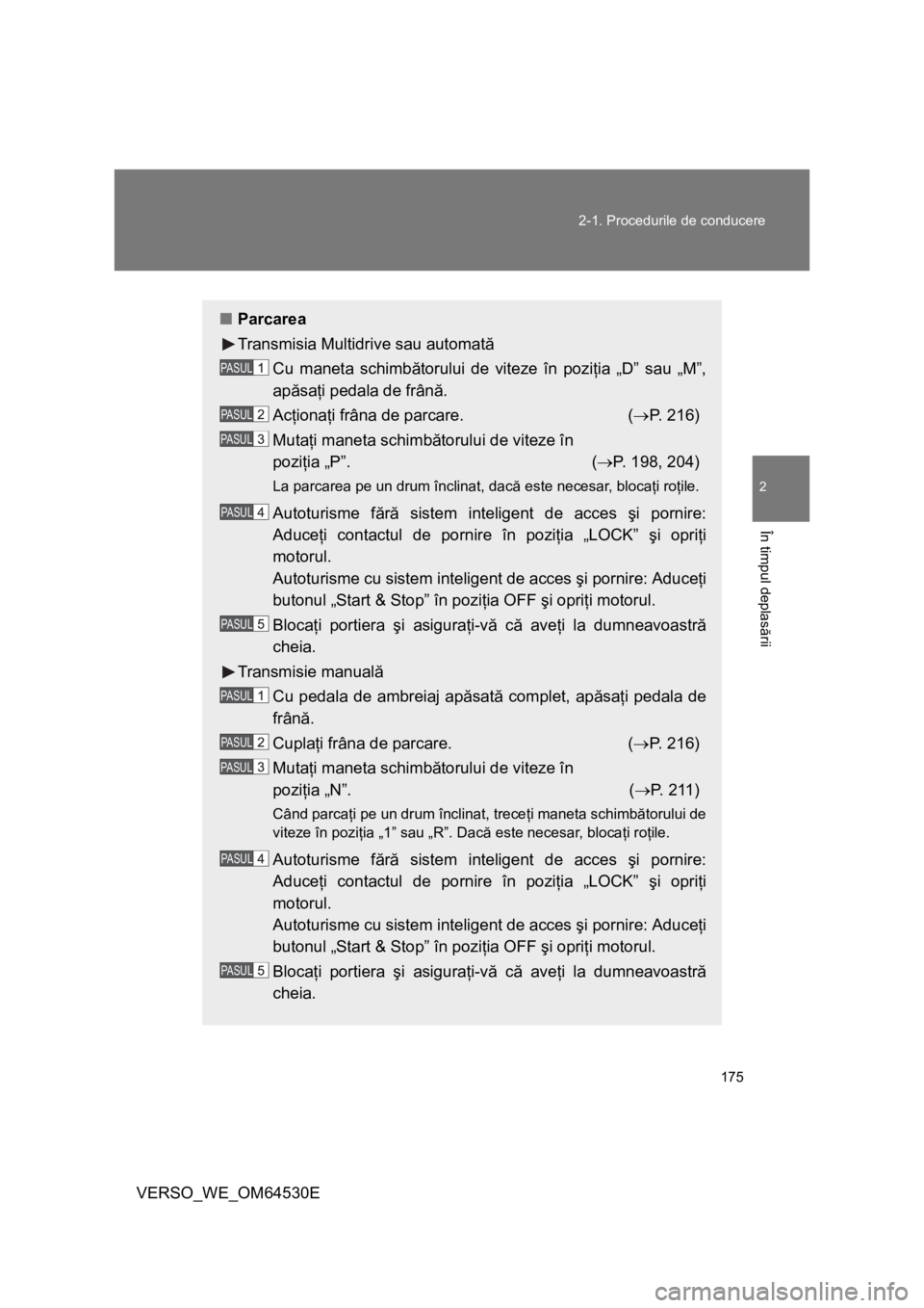 TOYOTA VERSO 2013 Manual de utilizare (in Romanian) 175 2-1. Procedurile de conducere
2
În timpul deplasării
VERSO_WE_OM64530E
■Parcarea
Transmisia Multidrive sau automată
Cu maneta schimbătorului de viteze în poziţia „D” sau „M”,
apăs TOYOTA VERSO 2013 Manual de utilizare (in Romanian) 175 2-1. Procedurile de conducere
2
În timpul deplasării
VERSO_WE_OM64530E
■Parcarea
Transmisia Multidrive sau automată
Cu maneta schimbătorului de viteze în poziţia „D” sau „M”,
apăs