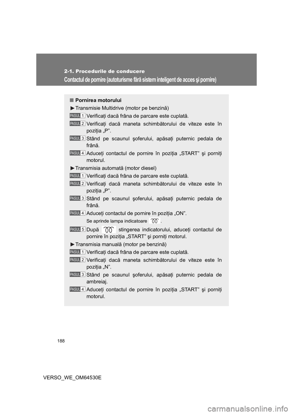 TOYOTA VERSO 2013 Manual de utilizare (in Romanian) 188
2-1. Procedurile de conducere
VERSO_WE_OM64530E
Contactul de pornire (autoturisme fără sistem inteligent de acces şi pornire)
■Pornirea motorului
Transmisie Multidrive (motor pe benzină)
Ve TOYOTA VERSO 2013 Manual de utilizare (in Romanian) 188
2-1. Procedurile de conducere
VERSO_WE_OM64530E
Contactul de pornire (autoturisme fără sistem inteligent de acces şi pornire)
■Pornirea motorului
Transmisie Multidrive (motor pe benzină)
Ve