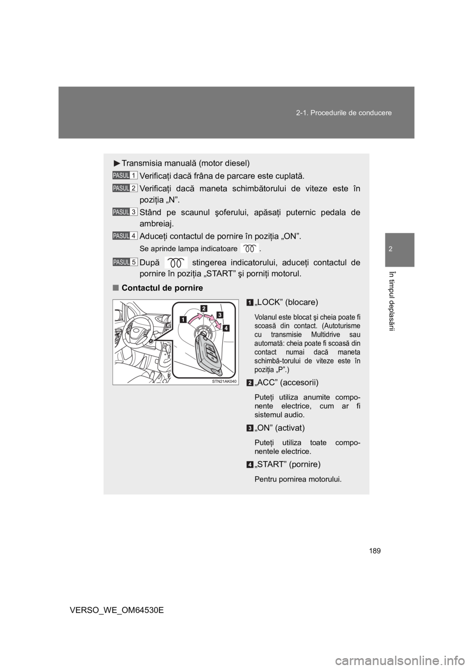 TOYOTA VERSO 2013 Manual de utilizare (in Romanian) 189 2-1. Procedurile de conducere
2
În timpul deplasării
VERSO_WE_OM64530E
Transmisia manuală (motor diesel)
Ve r i f i c aţi dacă frâna de parcare este cuplată.
Ve r i f i c aţi dacă maneta TOYOTA VERSO 2013 Manual de utilizare (in Romanian) 189 2-1. Procedurile de conducere
2
În timpul deplasării
VERSO_WE_OM64530E
Transmisia manuală (motor diesel)
Ve r i f i c aţi dacă frâna de parcare este cuplată.
Ve r i f i c aţi dacă maneta