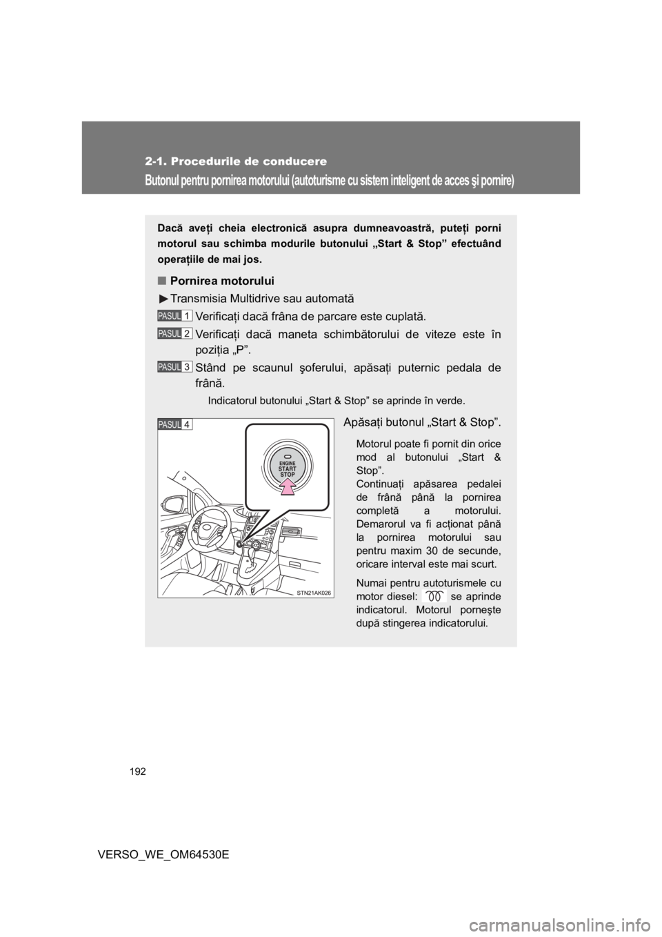 TOYOTA VERSO 2013 Manual de utilizare (in Romanian) 192
2-1. Procedurile de conducere
VERSO_WE_OM64530E
Butonul pentru pornirea motorului (autoturisme cu sistem inteligent de acces şi pornire)
Dacă aveţi cheia electronică asupra dumneavoastră, put TOYOTA VERSO 2013 Manual de utilizare (in Romanian) 192
2-1. Procedurile de conducere
VERSO_WE_OM64530E
Butonul pentru pornirea motorului (autoturisme cu sistem inteligent de acces şi pornire)
Dacă aveţi cheia electronică asupra dumneavoastră, put