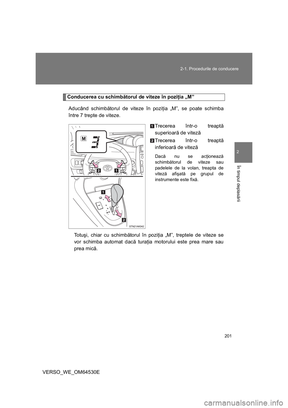 TOYOTA VERSO 2013  Manual de utilizare (in Romanian) 201 2-1. Procedurile de conducere
2
În timpul deplasării
VERSO_WE_OM64530E
Conducerea cu schimbătorul de viteze în poziţia „M”
Aducând schimbătorul de viteze în poziţia „M”, se poate 