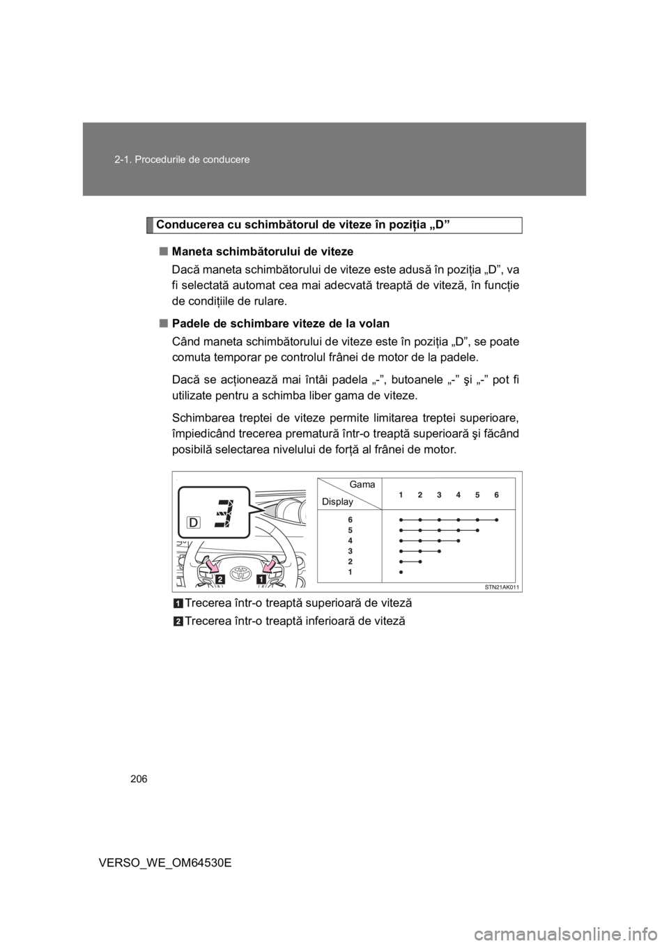 TOYOTA VERSO 2013  Manual de utilizare (in Romanian) 206 2-1. Procedurile de conducere
VERSO_WE_OM64530E
Conducerea cu schimbătorul de viteze în poziţia „D”
■Maneta schimbătorului de viteze 
Dacă maneta schimbătorului de viteze este adusă 