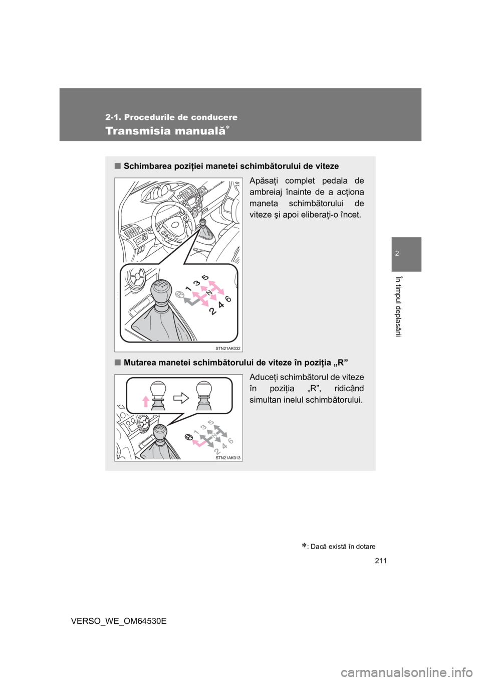 TOYOTA VERSO 2013  Manual de utilizare (in Romanian) 211
2-1. Procedurile de conducere
2
În timpul deplasării
VERSO_WE_OM64530E
Transmisia manuală
: Dacă există în dotare
■Schimbarea poziţiei manetei schimbătorului de viteze 
Apăsaţi c
