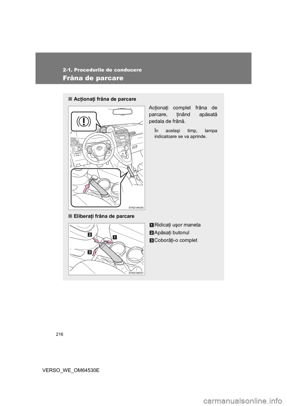 TOYOTA VERSO 2013  Manual de utilizare (in Romanian) 216
2-1. Procedurile de conducere
VERSO_WE_OM64530E
Frâna de parcare
■Acţionaţi frâna de parcare
Acţionaţi complet frâna de
parcare, ţinând apăsată
pedala de frână.
În acelaşi timp, l