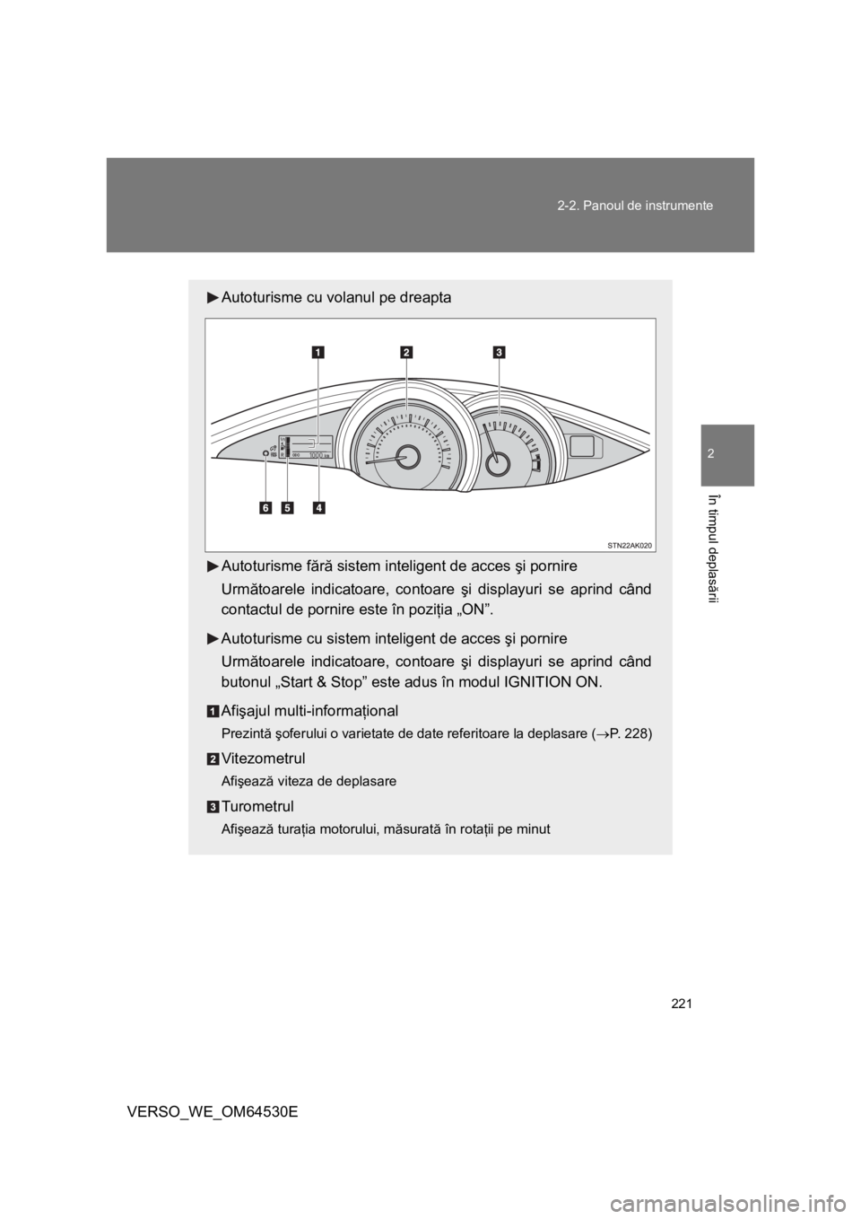 TOYOTA VERSO 2013 Manual de utilizare (in Romanian) 221 2-2. Panoul de instrumente
2
În timpul deplasării
VERSO_WE_OM64530E
Autoturisme cu volanul pe dreapta
Autoturisme fără sistem inteligent de acces şi pornire
Următoarele indicatoare, contoare TOYOTA VERSO 2013 Manual de utilizare (in Romanian) 221 2-2. Panoul de instrumente
2
În timpul deplasării
VERSO_WE_OM64530E
Autoturisme cu volanul pe dreapta
Autoturisme fără sistem inteligent de acces şi pornire
Următoarele indicatoare, contoare