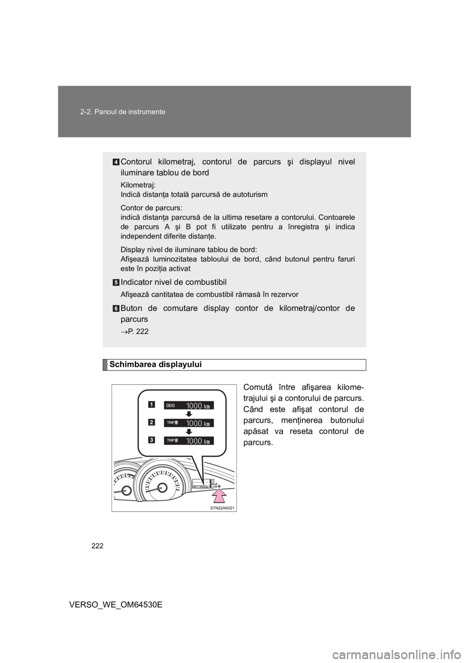 TOYOTA VERSO 2013 Manual de utilizare (in Romanian) 222 2-2. Panoul de instrumente
VERSO_WE_OM64530E
Schimbarea displayului
Comută între afişarea kilome-
trajului şi a contorului de parcurs.
Când este afişat contorul de
parcurs, menţinerea buton TOYOTA VERSO 2013 Manual de utilizare (in Romanian) 222 2-2. Panoul de instrumente
VERSO_WE_OM64530E
Schimbarea displayului
Comută între afişarea kilome-
trajului şi a contorului de parcurs.
Când este afişat contorul de
parcurs, menţinerea buton