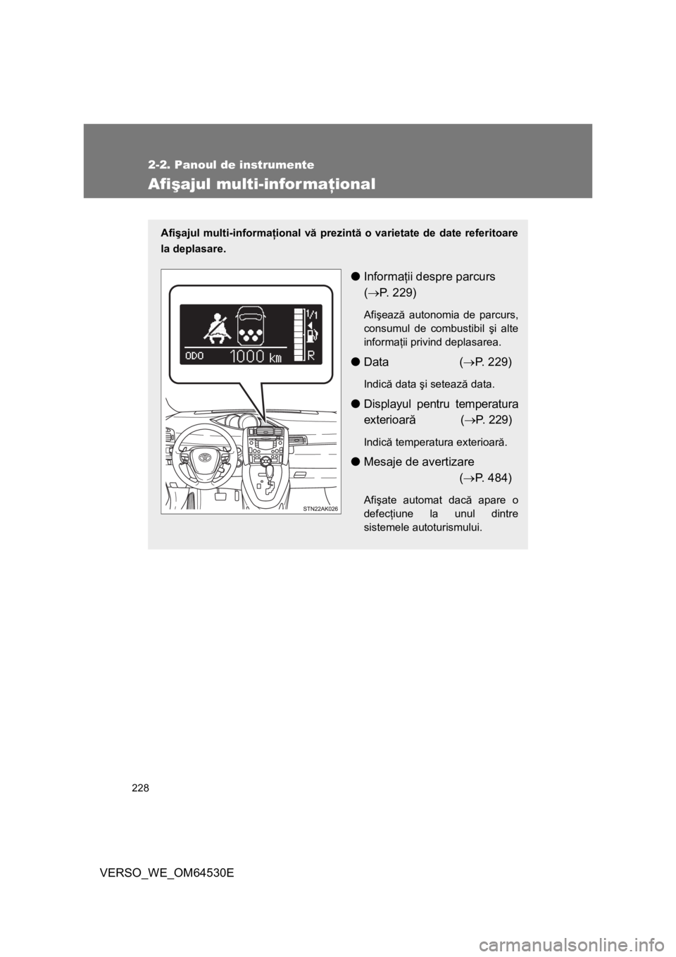 TOYOTA VERSO 2013 Manual de utilizare (in Romanian) 228
2-2. Panoul de instrumente
VERSO_WE_OM64530E
Afişajul multi-informaţional
Afişajul multi-informaţional vă prezintă o varietate de date referitoare
la deplasare.
●Informaţii despre parcurs TOYOTA VERSO 2013 Manual de utilizare (in Romanian) 228
2-2. Panoul de instrumente
VERSO_WE_OM64530E
Afişajul multi-informaţional
Afişajul multi-informaţional vă prezintă o varietate de date referitoare
la deplasare.
●Informaţii despre parcurs