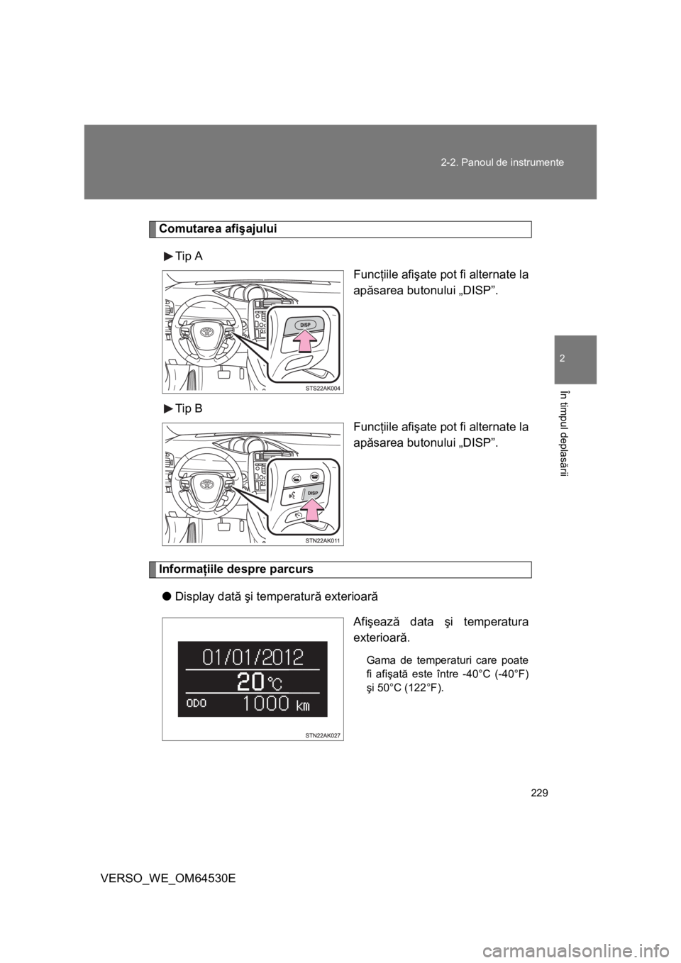 TOYOTA VERSO 2013 Manual de utilizare (in Romanian) 229 2-2. Panoul de instrumente
2
În timpul deplasării
VERSO_WE_OM64530E
Comutarea afişajului
Tip A
Funcţiile afişate pot fi alternate la
apăsarea butonului „DISP”.
Tip B
Funcţiile afişate TOYOTA VERSO 2013 Manual de utilizare (in Romanian) 229 2-2. Panoul de instrumente
2
În timpul deplasării
VERSO_WE_OM64530E
Comutarea afişajului
Tip A
Funcţiile afişate pot fi alternate la
apăsarea butonului „DISP”.
Tip B
Funcţiile afişate