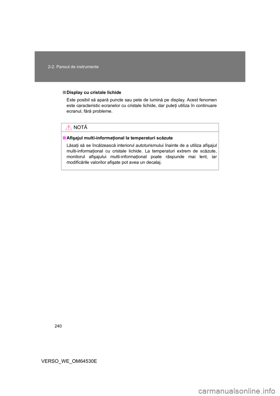 TOYOTA VERSO 2013 Manual de utilizare (in Romanian) 240 2-2. Panoul de instrumente
VERSO_WE_OM64530E
■Display cu cristale lichide
Este posibil să apară puncte sau pete de lumină pe display. Acest fenomen
este caracteristic ecranelor cu cristale li TOYOTA VERSO 2013 Manual de utilizare (in Romanian) 240 2-2. Panoul de instrumente
VERSO_WE_OM64530E
■Display cu cristale lichide
Este posibil să apară puncte sau pete de lumină pe display. Acest fenomen
este caracteristic ecranelor cu cristale li