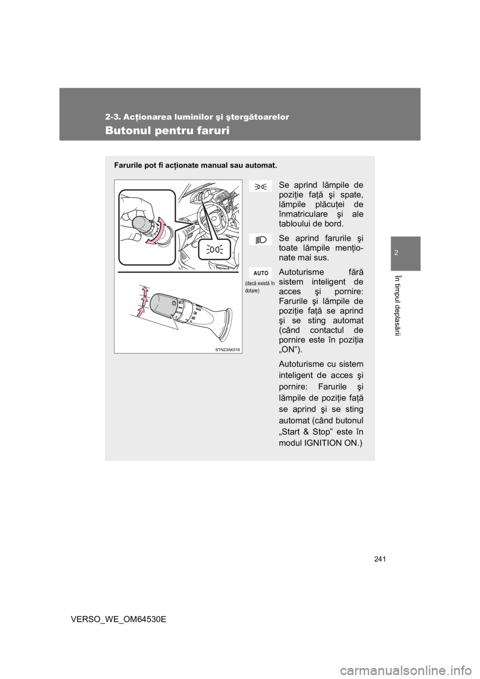 TOYOTA VERSO 2013 Manual de utilizare (in Romanian) 241
2
În timpul deplasării
VERSO_WE_OM64530E
2-3. Acţionarea luminilor şi ştergătoarelor
Butonul pentru faruri
Farurile pot fi acţionate manual sau automat.
Se aprind lămpile de
poziţie faţ TOYOTA VERSO 2013 Manual de utilizare (in Romanian) 241
2
În timpul deplasării
VERSO_WE_OM64530E
2-3. Acţionarea luminilor şi ştergătoarelor
Butonul pentru faruri
Farurile pot fi acţionate manual sau automat.
Se aprind lămpile de
poziţie faţ