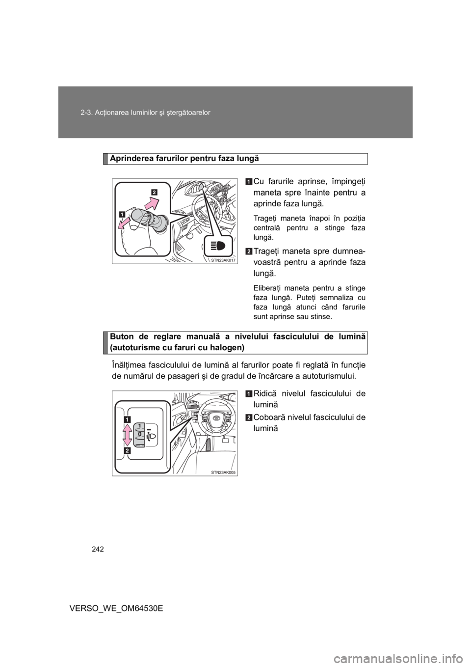 TOYOTA VERSO 2013 Manual de utilizare (in Romanian) 242 2-3. Acţionarea luminilor şi ştergătoarelor
VERSO_WE_OM64530E
Aprinderea farurilor pentru faza lungă
Cu farurile aprinse, împingeţi
maneta spre înainte pentru a
aprinde faza lungă.
Trage TOYOTA VERSO 2013 Manual de utilizare (in Romanian) 242 2-3. Acţionarea luminilor şi ştergătoarelor
VERSO_WE_OM64530E
Aprinderea farurilor pentru faza lungă
Cu farurile aprinse, împingeţi
maneta spre înainte pentru a
aprinde faza lungă.
Trage