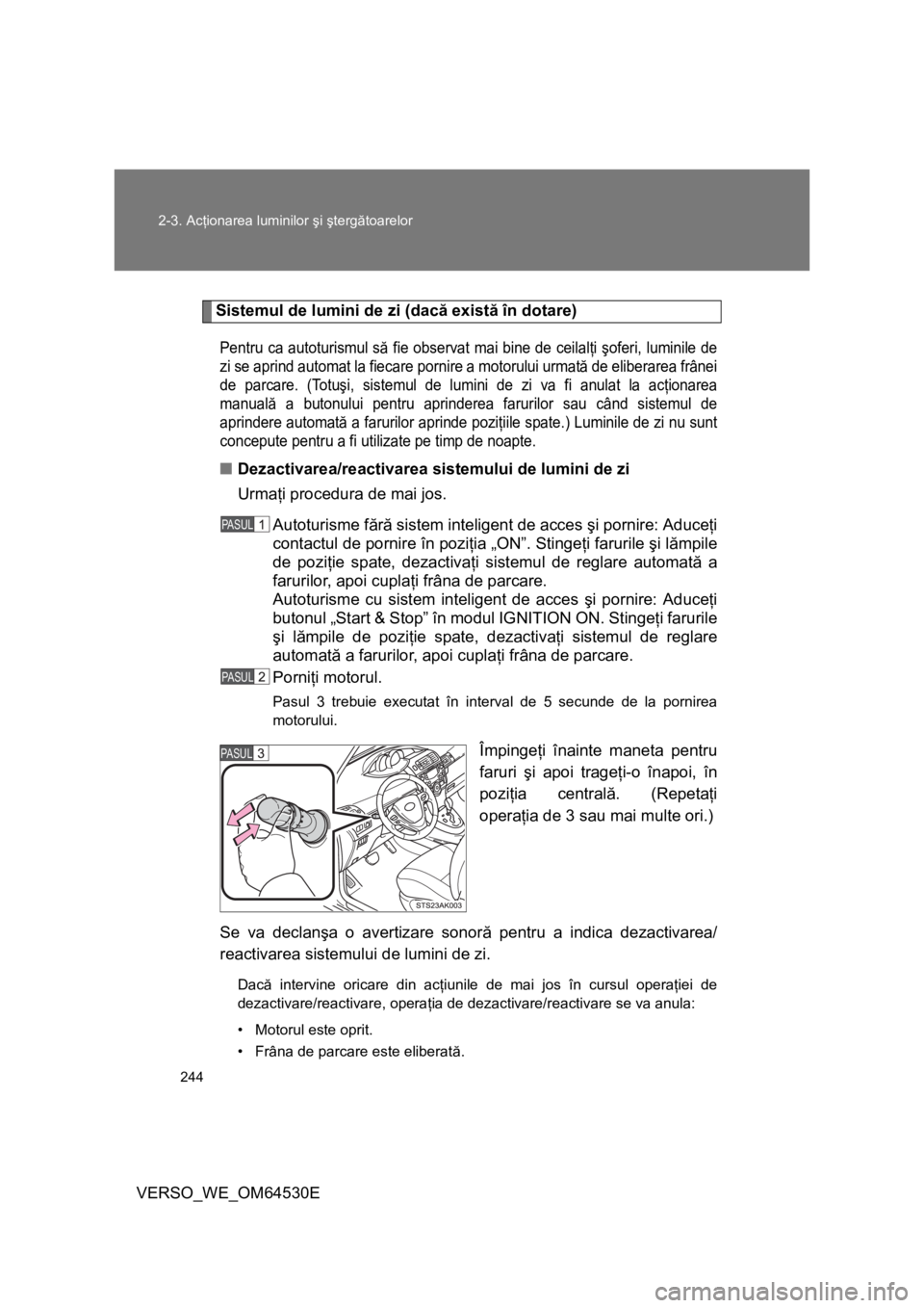 TOYOTA VERSO 2013 Manual de utilizare (in Romanian) 244 2-3. Acţionarea luminilor şi ştergătoarelor
VERSO_WE_OM64530E
Sistemul de lumini de zi (dacă există în dotare)
Pentru ca autoturismul să fie observat mai bine de ceilalţi şoferi, luminil TOYOTA VERSO 2013 Manual de utilizare (in Romanian) 244 2-3. Acţionarea luminilor şi ştergătoarelor
VERSO_WE_OM64530E
Sistemul de lumini de zi (dacă există în dotare)
Pentru ca autoturismul să fie observat mai bine de ceilalţi şoferi, luminil