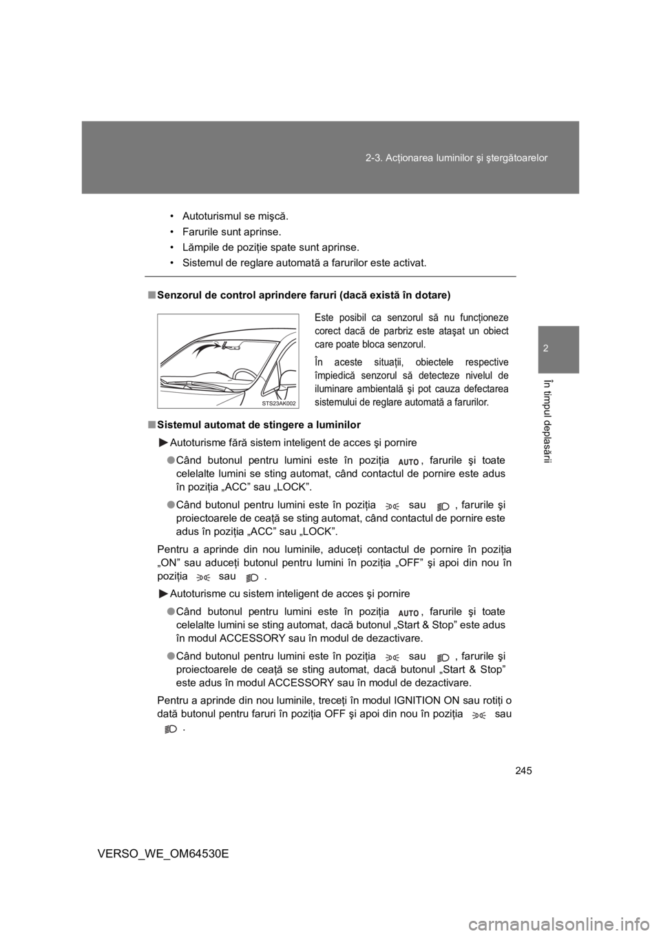 TOYOTA VERSO 2013 Manual de utilizare (in Romanian) 245 2-3. Acţionarea luminilor şi ştergătoarelor
2
În timpul deplasării
VERSO_WE_OM64530E
• Autoturismul se mişcă.
• Farurile sunt aprinse.
•Lămpile de poziţie spate sunt aprinse.
• S TOYOTA VERSO 2013 Manual de utilizare (in Romanian) 245 2-3. Acţionarea luminilor şi ştergătoarelor
2
În timpul deplasării
VERSO_WE_OM64530E
• Autoturismul se mişcă.
• Farurile sunt aprinse.
•Lămpile de poziţie spate sunt aprinse.
• S