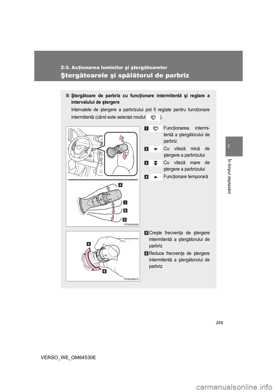 TOYOTA VERSO 2013 Manual de utilizare (in Romanian) 249
2-3. Acţionarea luminilor şi ştergătoarelor
2
În timpul deplasării
VERSO_WE_OM64530E
Ştergătoarele şi spălătorul de parbriz
■Ştergătoare de parbriz cu funcţionare intermitentă şi TOYOTA VERSO 2013 Manual de utilizare (in Romanian) 249
2-3. Acţionarea luminilor şi ştergătoarelor
2
În timpul deplasării
VERSO_WE_OM64530E
Ştergătoarele şi spălătorul de parbriz
■Ştergătoare de parbriz cu funcţionare intermitentă şi