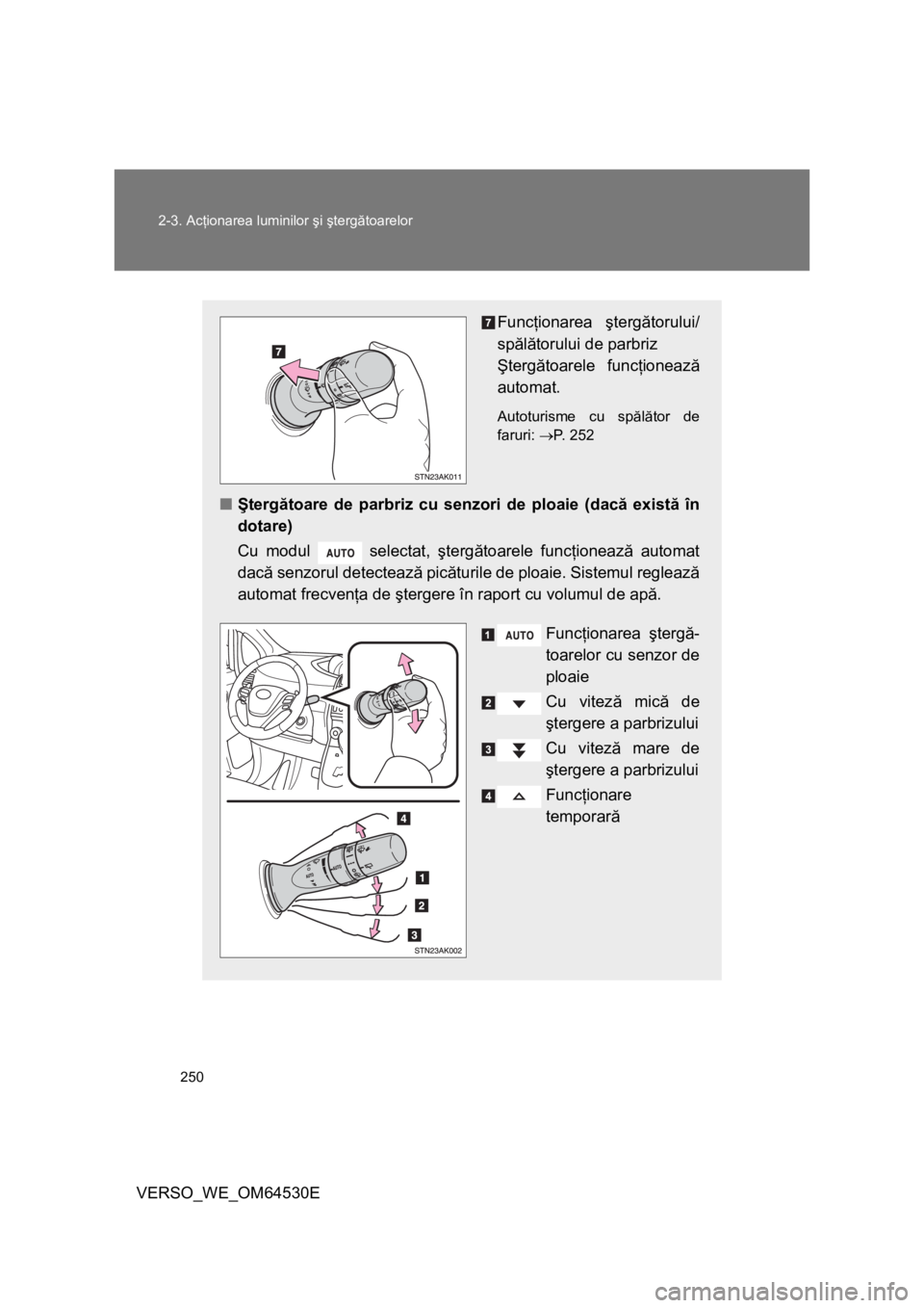 TOYOTA VERSO 2013 Manual de utilizare (in Romanian) 250 2-3. Acţionarea luminilor şi ştergătoarelor
VERSO_WE_OM64530E
Funcţionarea ştergătorului/
spălătorului de parbriz
Ştergătoarele funcţionează
automat.
Autoturisme cu spălător de
far TOYOTA VERSO 2013 Manual de utilizare (in Romanian) 250 2-3. Acţionarea luminilor şi ştergătoarelor
VERSO_WE_OM64530E
Funcţionarea ştergătorului/
spălătorului de parbriz
Ştergătoarele funcţionează
automat.
Autoturisme cu spălător de
far