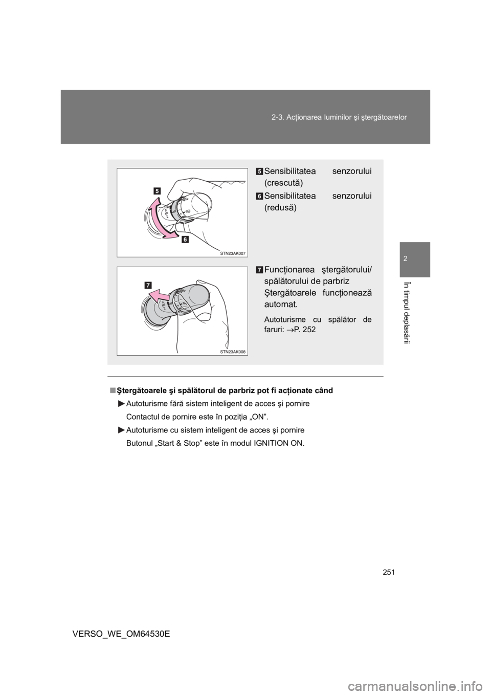 TOYOTA VERSO 2013 Manual de utilizare (in Romanian) 251 2-3. Acţionarea luminilor şi ştergătoarelor
2
În timpul deplasării
VERSO_WE_OM64530E
■Ştergătoarele şi spălătorul de parbriz pot fi acţionate când
Autoturisme fără sistem intelige TOYOTA VERSO 2013 Manual de utilizare (in Romanian) 251 2-3. Acţionarea luminilor şi ştergătoarelor
2
În timpul deplasării
VERSO_WE_OM64530E
■Ştergătoarele şi spălătorul de parbriz pot fi acţionate când
Autoturisme fără sistem intelige
