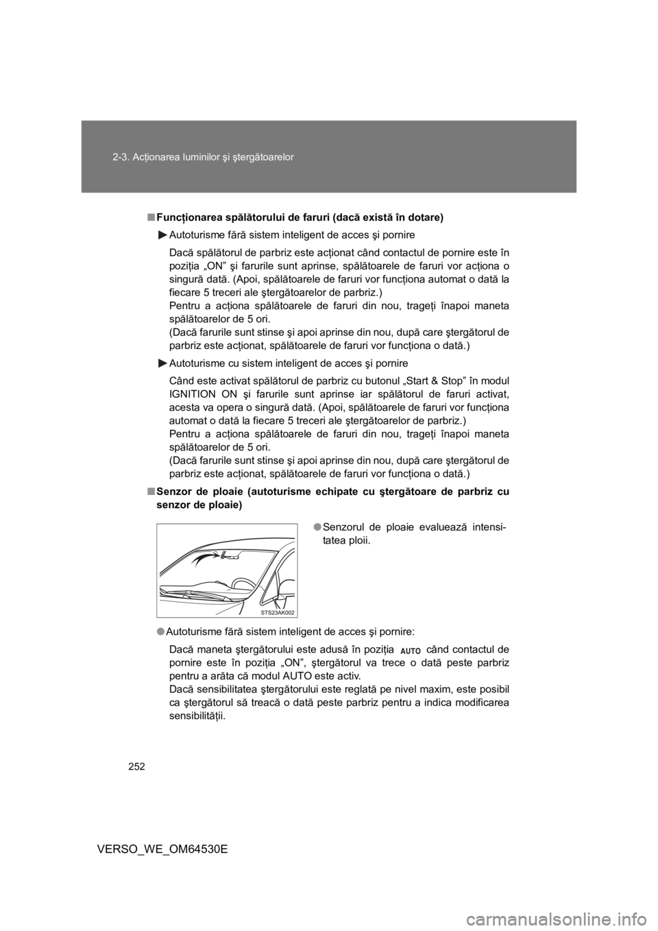 TOYOTA VERSO 2013 Manual de utilizare (in Romanian) 252 2-3. Acţionarea luminilor şi ştergătoarelor
VERSO_WE_OM64530E
■Funcţionarea spălătorului de faruri (dacă există în dotare)
Autoturisme fără sistem inteligent de acces şi pornire
Dac TOYOTA VERSO 2013 Manual de utilizare (in Romanian) 252 2-3. Acţionarea luminilor şi ştergătoarelor
VERSO_WE_OM64530E
■Funcţionarea spălătorului de faruri (dacă există în dotare)
Autoturisme fără sistem inteligent de acces şi pornire
Dac