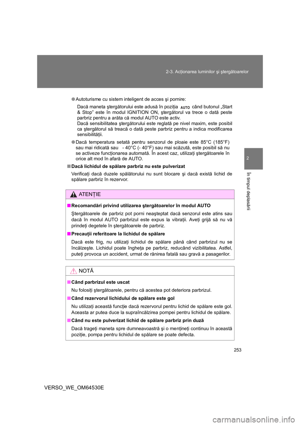 TOYOTA VERSO 2013 Manual de utilizare (in Romanian) 253 2-3. Acţionarea luminilor şi ştergătoarelor
2
În timpul deplasării
VERSO_WE_OM64530E
●Autoturisme cu sistem inteligent de acces şi pornire:
Dacă maneta ştergătorului este adusă în po TOYOTA VERSO 2013 Manual de utilizare (in Romanian) 253 2-3. Acţionarea luminilor şi ştergătoarelor
2
În timpul deplasării
VERSO_WE_OM64530E
●Autoturisme cu sistem inteligent de acces şi pornire:
Dacă maneta ştergătorului este adusă în po
