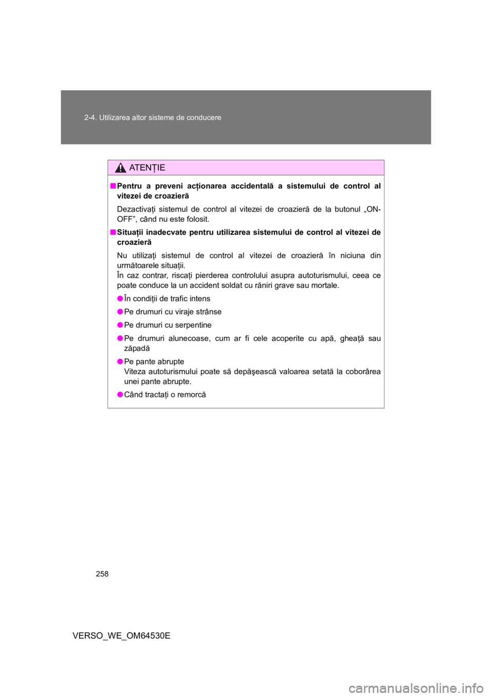 TOYOTA VERSO 2013 Manual de utilizare (in Romanian) 258 2-4. Utilizarea altor sisteme de conducere
VERSO_WE_OM64530E
AT E NŢIE
■Pentru a preveni acţionarea accidentală a sistemului de control al
vitezei de croazieră
Dezactivaţi sistemul de contr TOYOTA VERSO 2013 Manual de utilizare (in Romanian) 258 2-4. Utilizarea altor sisteme de conducere
VERSO_WE_OM64530E
AT E NŢIE
■Pentru a preveni acţionarea accidentală a sistemului de control al
vitezei de croazieră
Dezactivaţi sistemul de contr