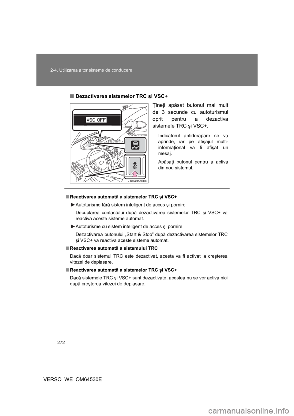 TOYOTA VERSO 2013 Manual de utilizare (in Romanian) 272 2-4. Utilizarea altor sisteme de conducere
VERSO_WE_OM64530E■Dezactivarea sistemelor TRC şi VSC+
Ţineţi apăsat butonul mai mult
de 3 secunde cu autoturismul
oprit pentru a dezactiva
sistemel TOYOTA VERSO 2013 Manual de utilizare (in Romanian) 272 2-4. Utilizarea altor sisteme de conducere
VERSO_WE_OM64530E■Dezactivarea sistemelor TRC şi VSC+
Ţineţi apăsat butonul mai mult
de 3 secunde cu autoturismul
oprit pentru a dezactiva
sistemel