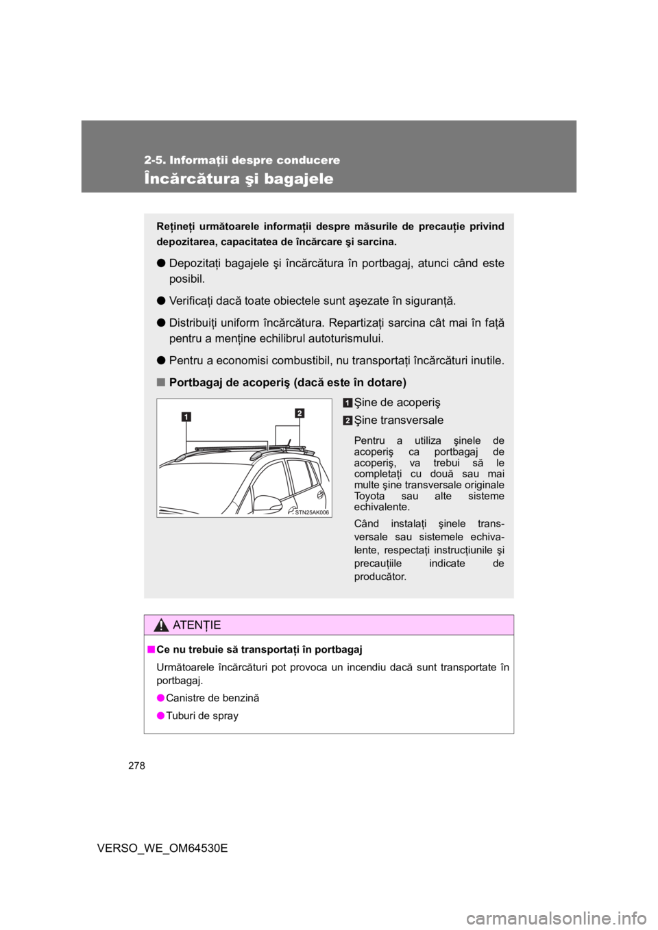 TOYOTA VERSO 2013 Manual de utilizare (in Romanian) 278
VERSO_WE_OM64530E
2-5. Informaţii despre conducere
Încărcătura şi bagajele
AT E NŢIE
■Ce nu trebuie să transportaţi în portbagaj
Următoarele încărcături pot provoca un incendiu dac TOYOTA VERSO 2013 Manual de utilizare (in Romanian) 278
VERSO_WE_OM64530E
2-5. Informaţii despre conducere
Încărcătura şi bagajele
AT E NŢIE
■Ce nu trebuie să transportaţi în portbagaj
Următoarele încărcături pot provoca un incendiu dac