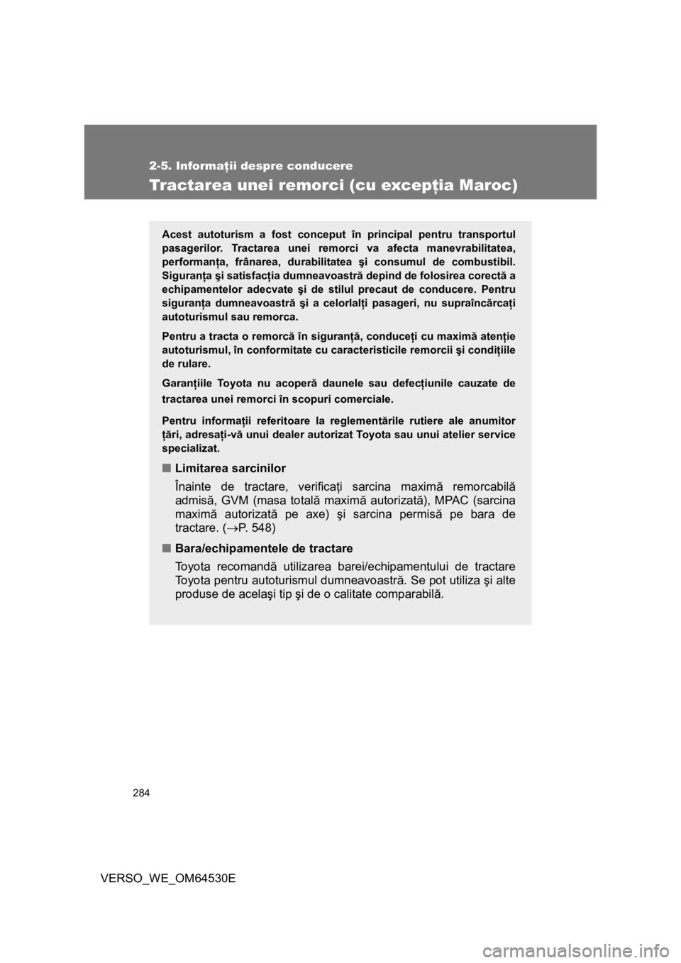 TOYOTA VERSO 2013 Manual de utilizare (in Romanian) 284
2-5. Informaţii despre conducere
VERSO_WE_OM64530E
Tractarea unei remorci (cu excepţia Maroc)
Acest autoturism a fost conceput în principal pentru transportul
pasagerilor. Tractarea unei remorc TOYOTA VERSO 2013 Manual de utilizare (in Romanian) 284
2-5. Informaţii despre conducere
VERSO_WE_OM64530E
Tractarea unei remorci (cu excepţia Maroc)
Acest autoturism a fost conceput în principal pentru transportul
pasagerilor. Tractarea unei remorc
