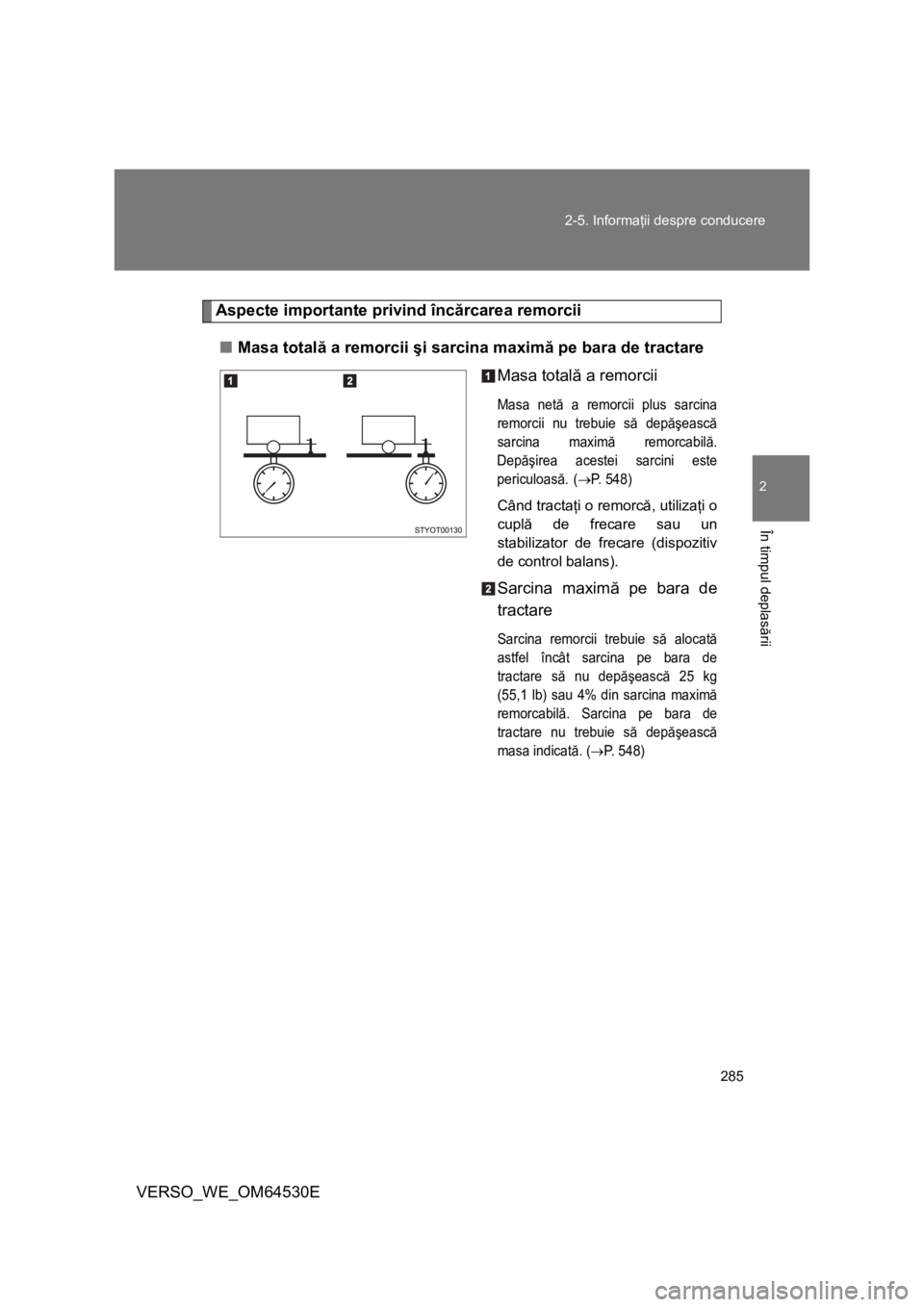TOYOTA VERSO 2013 Manual de utilizare (in Romanian) 285 2-5. Informaţii despre conducere
2
În timpul deplasării
VERSO_WE_OM64530E
Aspecte importante privind încărcarea remorcii
■Masa totală a remorcii şi sarcina maximă pe bara de tractare
Mas TOYOTA VERSO 2013 Manual de utilizare (in Romanian) 285 2-5. Informaţii despre conducere
2
În timpul deplasării
VERSO_WE_OM64530E
Aspecte importante privind încărcarea remorcii
■Masa totală a remorcii şi sarcina maximă pe bara de tractare
Mas