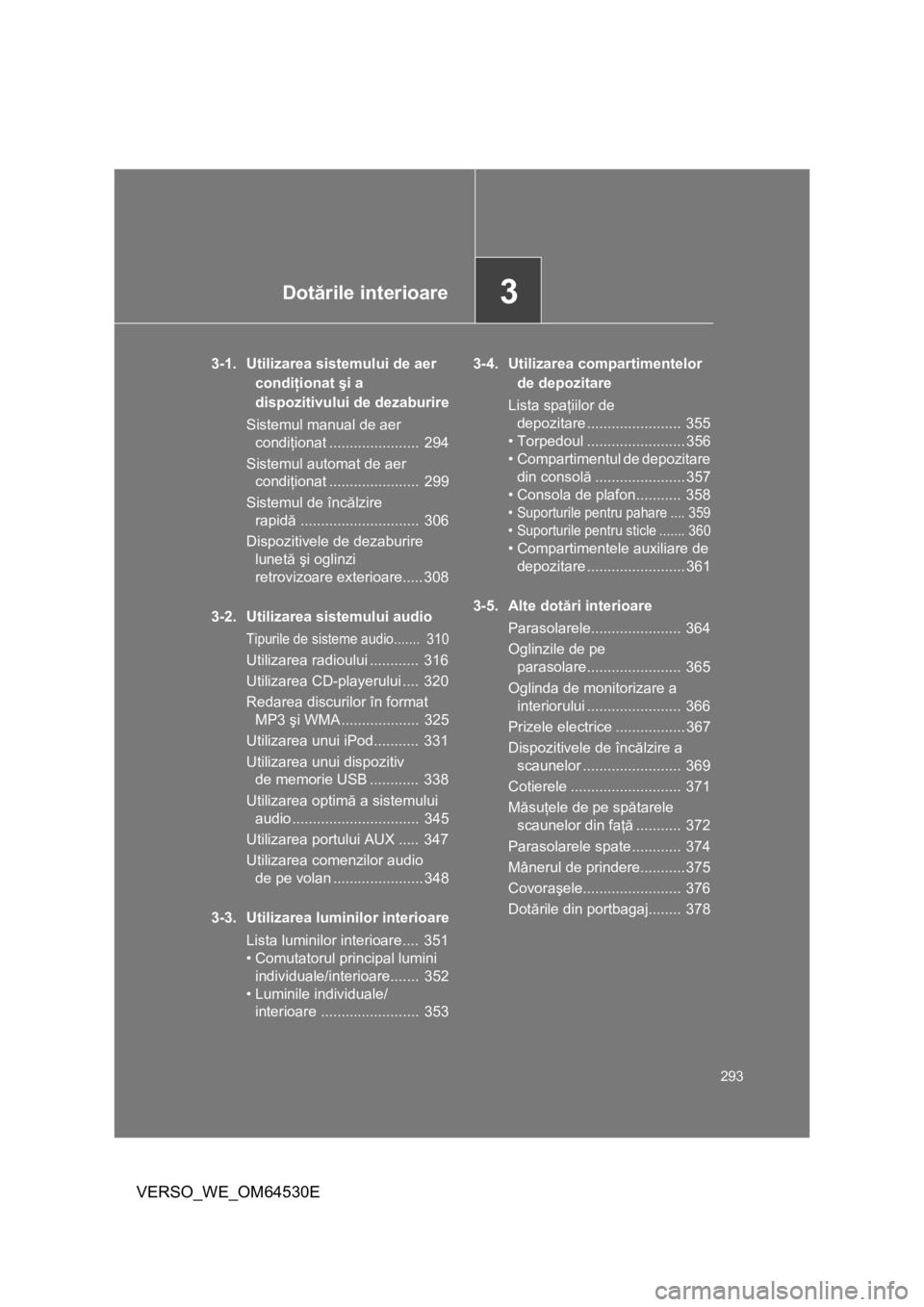 TOYOTA VERSO 2013 Manual de utilizare (in Romanian) 3Dotările interioare
293
VERSO_WE_OM64530E
3-1. Utilizarea sistemului de aer
condiţionat şi a
dispozitivului de dezaburire
Sistemul manual de aer
condiţionat ...................... 294
Sistemu TOYOTA VERSO 2013 Manual de utilizare (in Romanian) 3Dotările interioare
293
VERSO_WE_OM64530E
3-1. Utilizarea sistemului de aer
condiţionat şi a
dispozitivului de dezaburire
Sistemul manual de aer
condiţionat ...................... 294
Sistemu