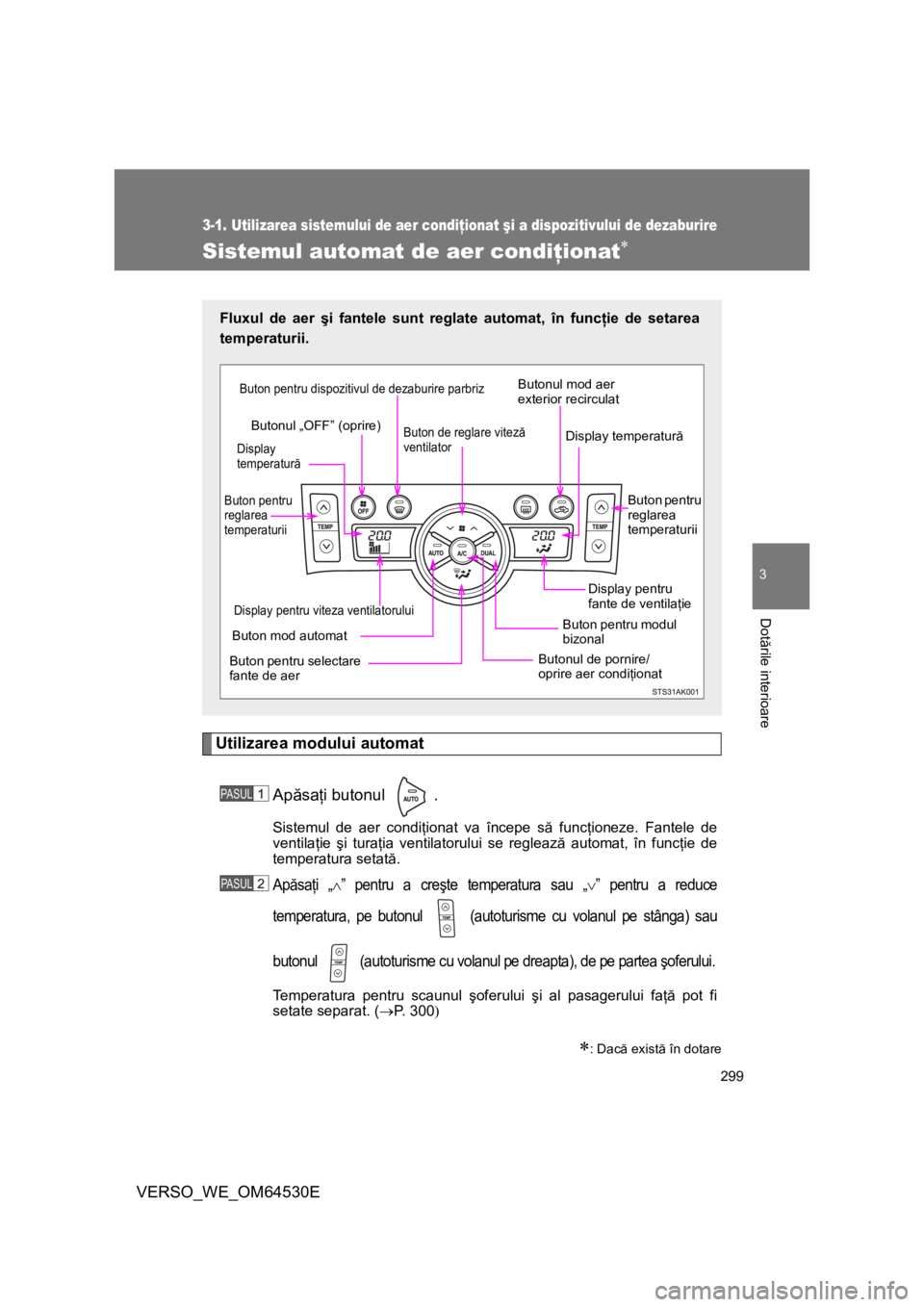 TOYOTA VERSO 2013 Manual de utilizare (in Romanian) 299
3-1. Utilizarea sistemului de aer condiţionat şi a dispozitivului de dezaburire
3
Dotările interioare
VERSO_WE_OM64530E
Sistemul automat de aer condiţionat
Utilizarea modului automat
Apăsa TOYOTA VERSO 2013 Manual de utilizare (in Romanian) 299
3-1. Utilizarea sistemului de aer condiţionat şi a dispozitivului de dezaburire
3
Dotările interioare
VERSO_WE_OM64530E
Sistemul automat de aer condiţionat
Utilizarea modului automat
Apăsa