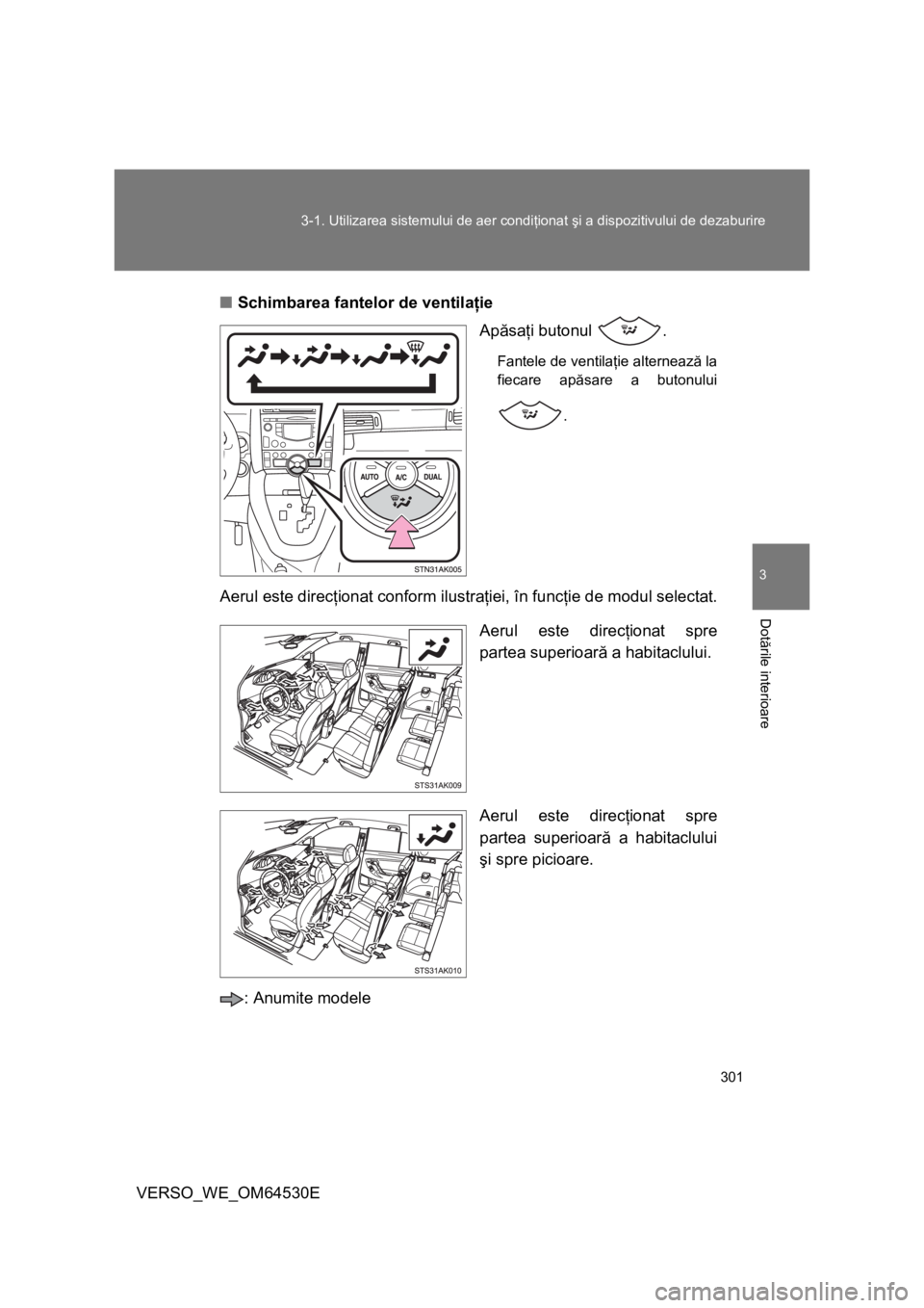 TOYOTA VERSO 2013  Manual de utilizare (in Romanian) 301 3-1. Utilizarea sistemului de aer condiţionat şi a dispozitivului de dezaburire
3
Dotările interioare
VERSO_WE_OM64530E■Schimbarea fantelor de ventilaţie
Apăsaţi butonul  .
Fantele de vent