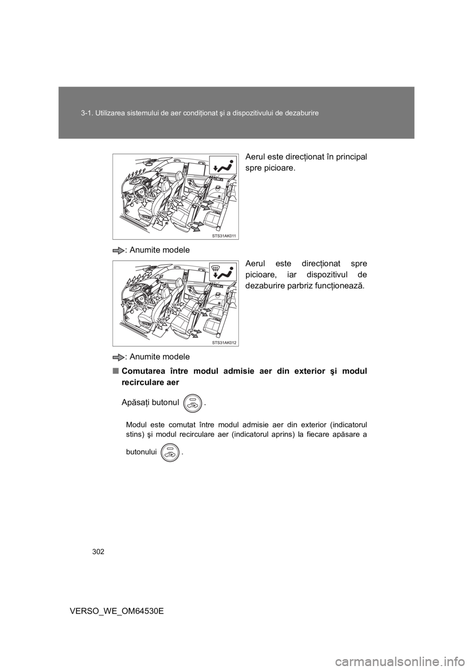 TOYOTA VERSO 2013  Manual de utilizare (in Romanian) 302 3-1. Utilizarea sistemului de aer condiţionat şi a dispozitivului de dezaburire
VERSO_WE_OM64530EAerul este direcţionat în principal
spre picioare.
: Anumite modele
Aerul este direcţionat spr