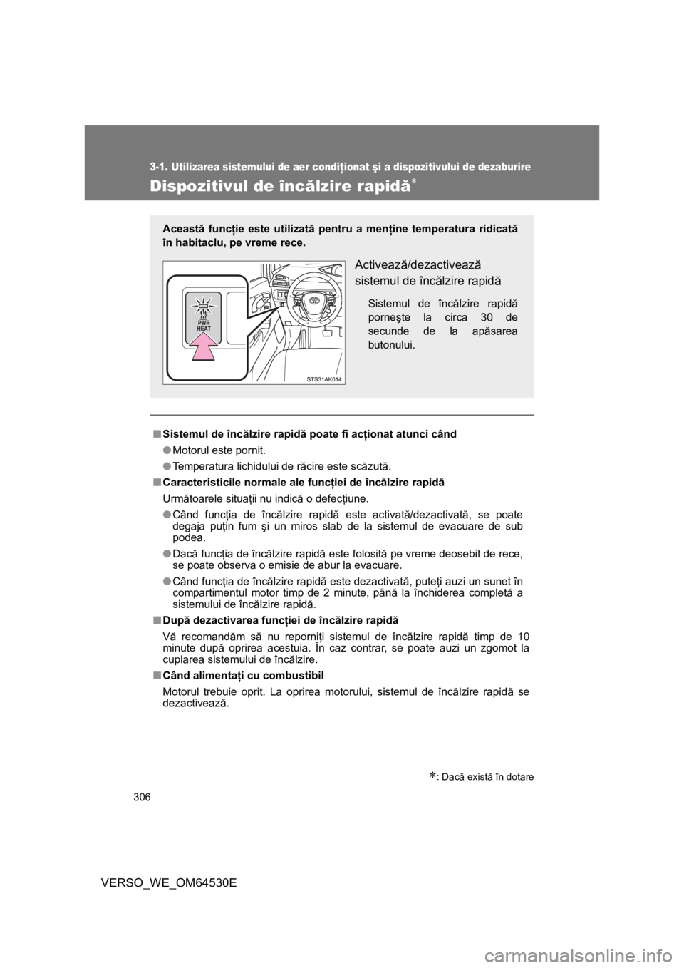 TOYOTA VERSO 2013  Manual de utilizare (in Romanian) 306
3-1. Utilizarea sistemului de aer condiţionat şi a dispozitivului de dezaburire
VERSO_WE_OM64530E
Dispozitivul de încălzire rapidă
: Dacă există în dotare
■Sistemul de încălzire 