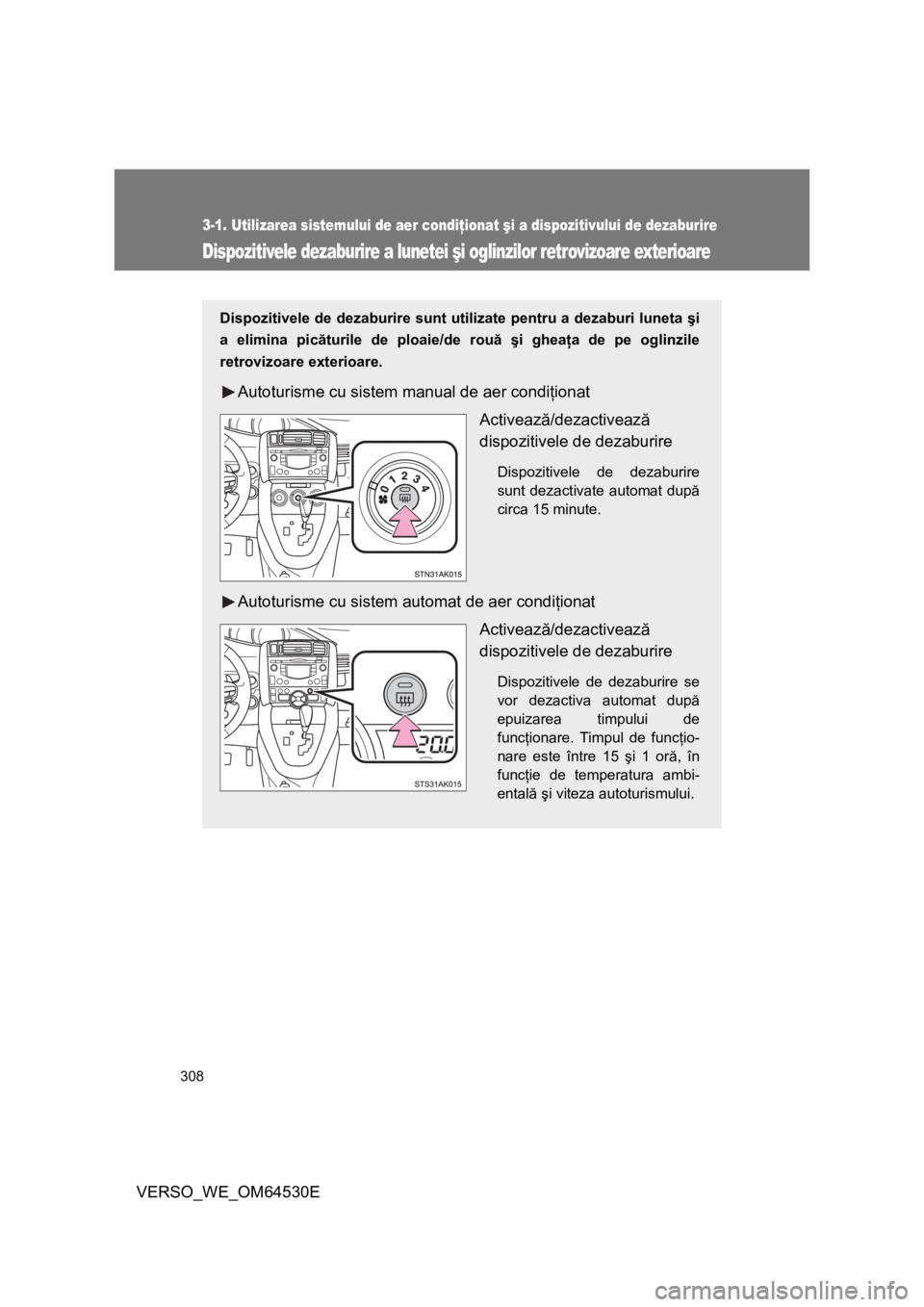 TOYOTA VERSO 2013  Manual de utilizare (in Romanian) 308
3-1. Utilizarea sistemului de aer condiţionat şi a dispozitivului de dezaburire
VERSO_WE_OM64530E
Dispozitivele dezaburire a lunetei şi oglinzilor retrovizoare exterioare
Dispozitivele de dezab