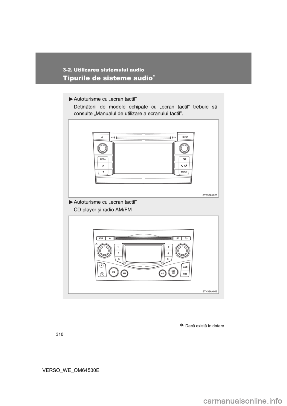TOYOTA VERSO 2013  Manual de utilizare (in Romanian) 310
VERSO_WE_OM64530E
3-2. Utilizarea sistemului audio
Tipurile de sisteme audio
: Dacă există în dotare
Autoturisme cu „ecran tactil”
Deţinătorii de modele echipate cu „ecran tactil