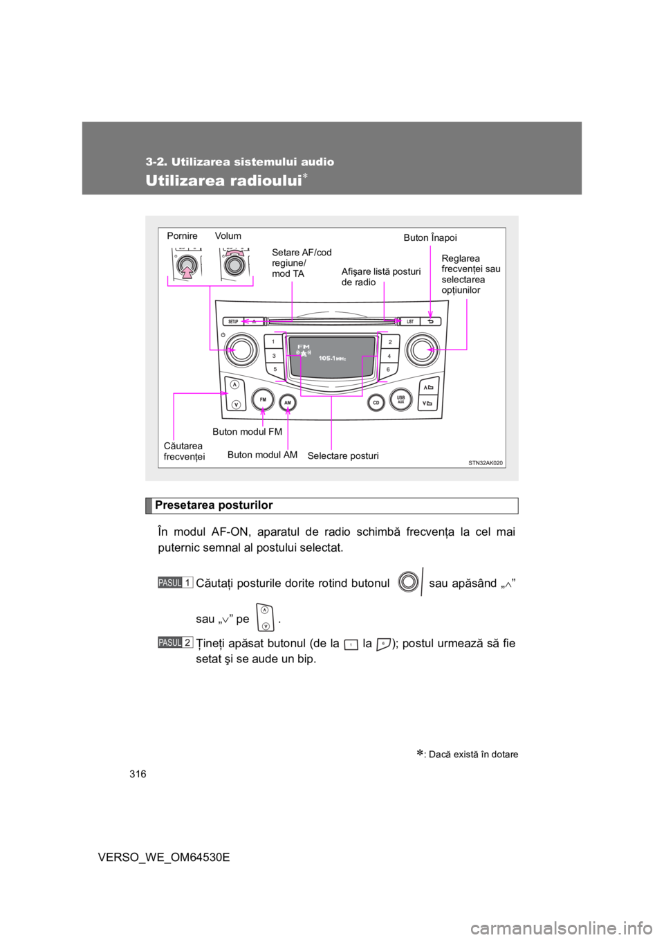TOYOTA VERSO 2013  Manual de utilizare (in Romanian) 316
3-2. Utilizarea sistemului audio
VERSO_WE_OM64530E
Utilizarea radioului
Presetarea posturilor
În modul AF-ON, aparatul de radio schimbă frecvenţa la cel mai
puternic semnal al postului selec