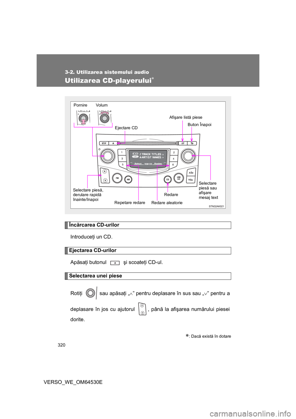 TOYOTA VERSO 2013  Manual de utilizare (in Romanian) 320
3-2. Utilizarea sistemului audio
VERSO_WE_OM64530E
Utilizarea CD-playerului
Încărcarea CD-urilor
Introduceţi un CD.
Ejectarea CD-urilor
Apăsaţi butonul   şi scoateţi CD-ul.
Selectarea un