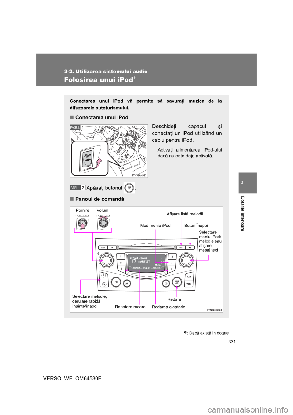 TOYOTA VERSO 2013 Manual de utilizare (in Romanian) 331
3-2. Utilizarea sistemului audio
3
Dotările interioare
VERSO_WE_OM64530E
Folosirea unui iPod
: Dacă există în dotare
Conectarea unui iPod vă permite să savuraţi muzica de la
difuzoare TOYOTA VERSO 2013 Manual de utilizare (in Romanian) 331
3-2. Utilizarea sistemului audio
3
Dotările interioare
VERSO_WE_OM64530E
Folosirea unui iPod
: Dacă există în dotare
Conectarea unui iPod vă permite să savuraţi muzica de la
difuzoare