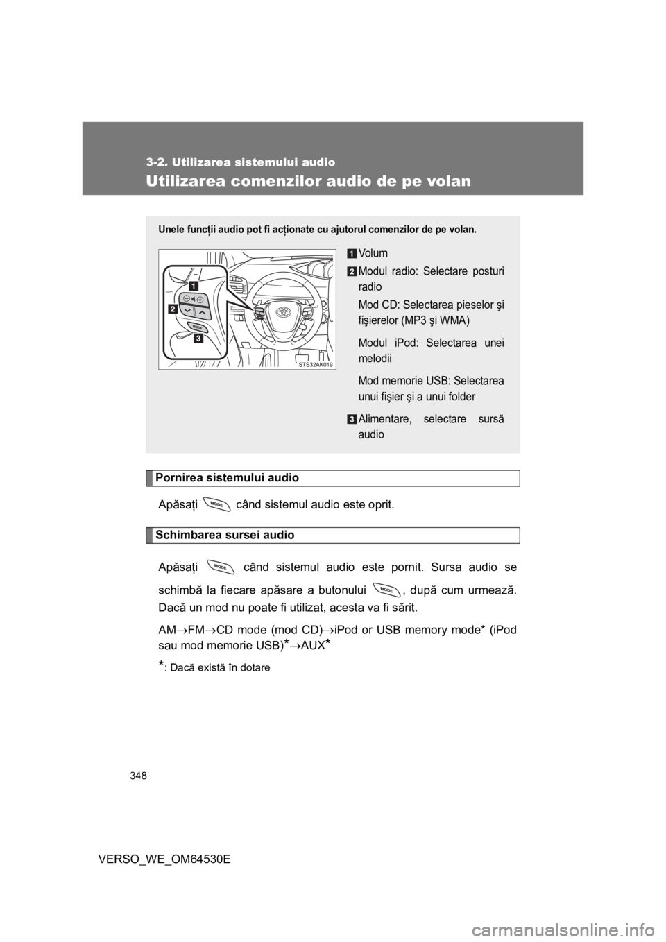TOYOTA VERSO 2013 Manual de utilizare (in Romanian) 348
3-2. Utilizarea sistemului audio
VERSO_WE_OM64530E
Utilizarea comenzilor audio de pe volan
Pornirea sistemului audio
Apăsaţi când sistemul audio este oprit.
Schimbarea sursei audio
Apăsaţi TOYOTA VERSO 2013 Manual de utilizare (in Romanian) 348
3-2. Utilizarea sistemului audio
VERSO_WE_OM64530E
Utilizarea comenzilor audio de pe volan
Pornirea sistemului audio
Apăsaţi când sistemul audio este oprit.
Schimbarea sursei audio
Apăsaţi