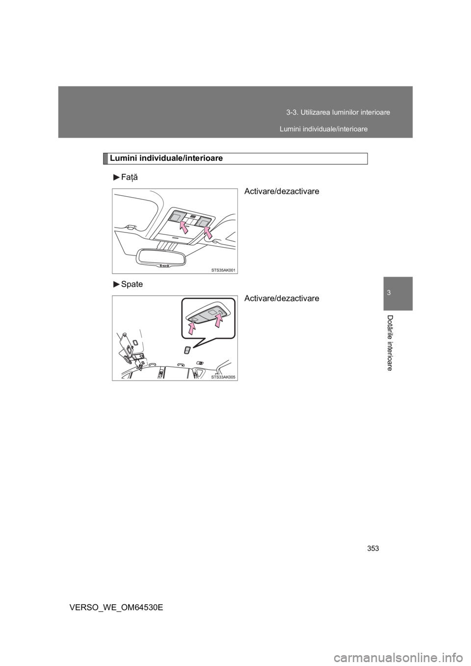 TOYOTA VERSO 2013  Manual de utilizare (in Romanian) 353 3-3. Utilizarea luminilor interioare
3
Dotările interioare
VERSO_WE_OM64530E
Lumini individuale/interioare
Faţă
Activare/dezactivare
Spate
Activare/dezactivare
Lumini individuale/interioare 