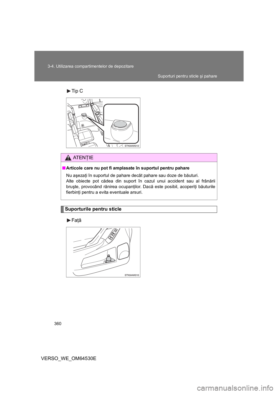 TOYOTA VERSO 2013  Manual de utilizare (in Romanian) 360 3-4. Utilizarea compartimentelor de depozitare
VERSO_WE_OM64530ETip C
Suporturile pentru sticle
Faţă
AT E NŢIE
■Articole care nu pot fi amplasate în suportul pentru pahare
Nu aşezaţi în s