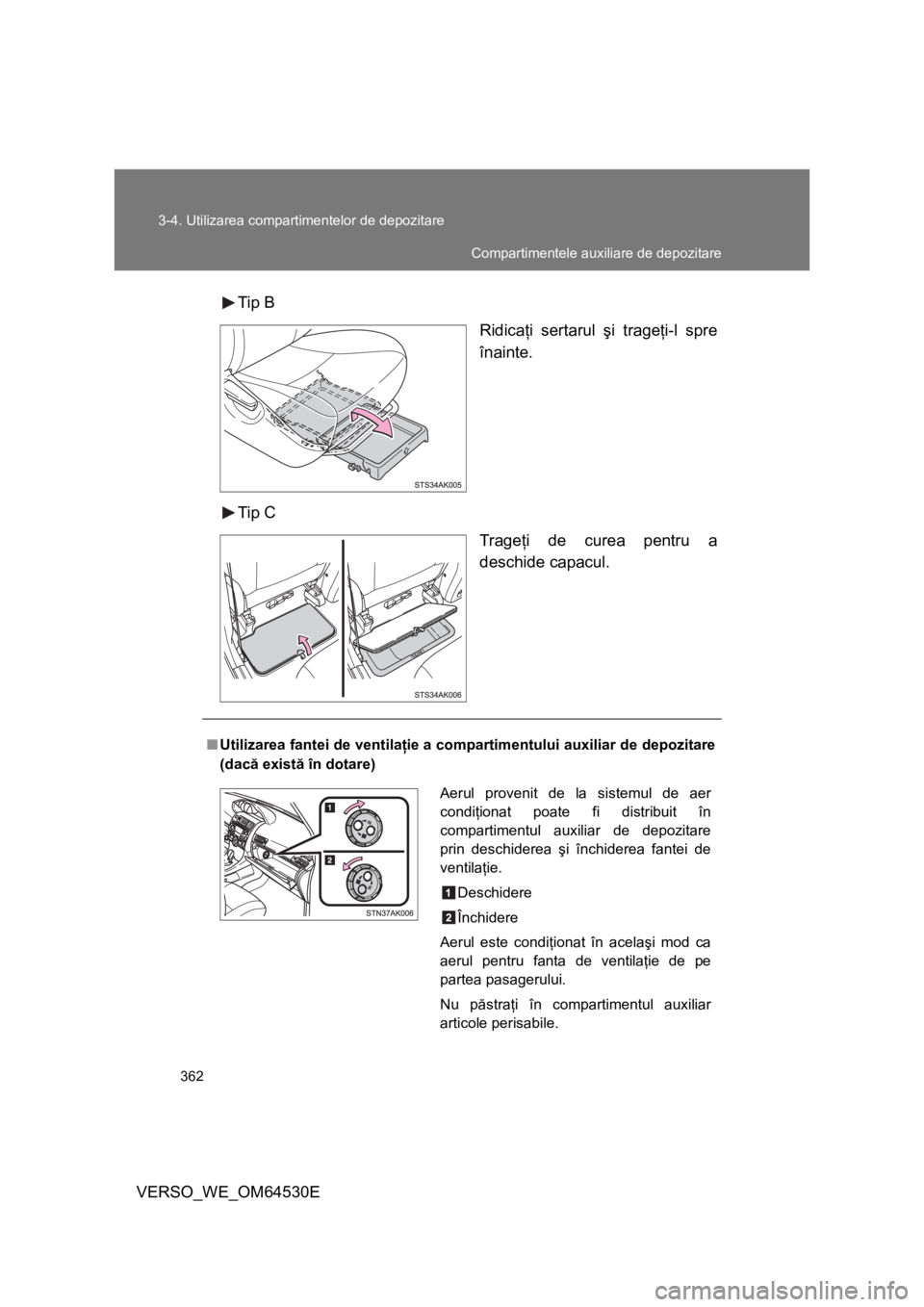 TOYOTA VERSO 2013  Manual de utilizare (in Romanian) 362 3-4. Utilizarea compartimentelor de depozitare
VERSO_WE_OM64530ETip B
Ridicaţi sertarul şi trageţi-l spre
înainte.
Tip C
Trageţi de curea pentru a
deschide capacul.
■Utilizarea fantei de ve