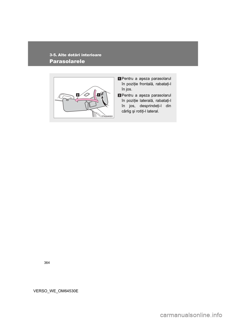 TOYOTA VERSO 2013  Manual de utilizare (in Romanian) 364
VERSO_WE_OM64530E
3-5. Alte dotări interioare
Parasolarele
Pentru a aşeza parasolarul
în poziţie frontală, rabataţi-l
în jos.
Pentru a aşeza parasolarul
în poziţie laterală, rabataţi-l